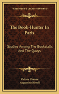 The Book-Hunter in Paris: Studies Among the Bookstalls and the Quays