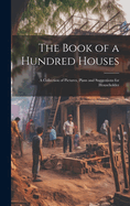 The Book of a Hundred Houses: A Collection of Pictures, Plans and Suggestions for Householder