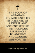 The Book of Abraham: Its Authenticity Established as a Divine and Ancient Record, with Copious References to Ancient and Modern Authorities