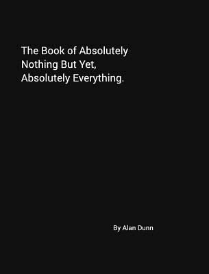 The Book of Absolutely Nothing But Yet, Absolutely Everything.: A book of dreams. Your book of dreams. - Dunn, Alan