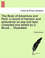 The Book of Adventure and Peril: A Record of Heroism and Endurance on Sea and Land. Compiled and Edited by C. Bruce ... Illustrated.