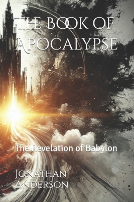 The Book of Apocalypse: The Revelation of Babylon - Anderson, Jonathan