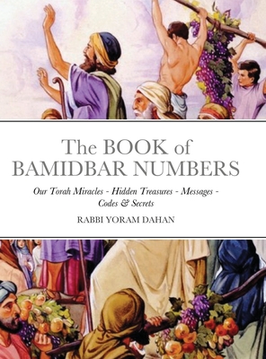 The BOOK of BAMIDBAR NUMBERS: Our Torah Miracles - Hidden Treasures - Messages - Codes & Secrets - Dahan, Rabbi Yoram, and Hatalmid, Yd