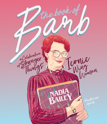 The Book of Barb: A Celebration of Stranger Things' Iconic Wing Woman - Bailey, Nadia