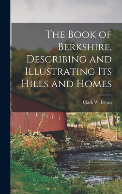 The Book of Berkshire, Describing and Illustrating its Hills and Homes - Bryan, Clark W