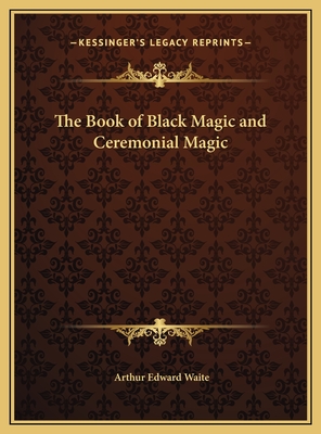 The Book of Black Magic and Ceremonial Magic - Waite, Arthur Edward, Professor