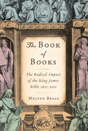 The Book of Books: The Radical Impact of the King James Bible 1611-2011