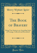 The Book of Bravery: Being True Stories in an Ascending Scale of Courage, Collected and Recounted (Classic Reprint)