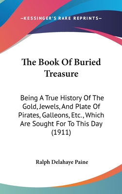 The Book Of Buried Treasure: Being A True History Of The Gold, Jewels, And Plate Of Pirates, Galleons, Etc., Which Are Sought For To This Day (1911) - Paine, Ralph Delahaye