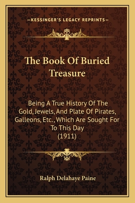 The Book Of Buried Treasure: Being A True History Of The Gold, Jewels, And Plate Of Pirates, Galleons, Etc., Which Are Sought For To This Day (1911) - Paine, Ralph Delahaye