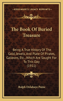 The Book Of Buried Treasure: Being A True History Of The Gold, Jewels, And Plate Of Pirates, Galleons, Etc., Which Are Sought For To This Day (1911) - Paine, Ralph Delahaye