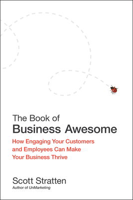 The Book of Business Awesome/The Book of Business Unawesome: How Engaging Your Customers and Employees Can Make Your Business Thrive/The Cost of Not Listening, Engaging, or Being Great at What You Do - Stratten, Scott, and Kramer, Alison