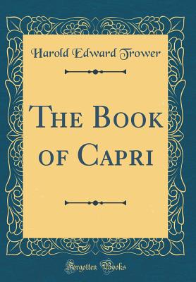 The Book of Capri (Classic Reprint) - Trower, Harold Edward