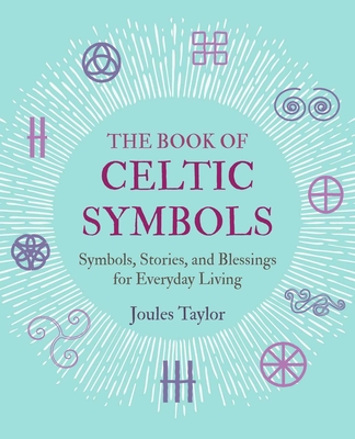 The Book of Celtic Symbols: Symbols, Stories, and Blessings for Everyday Living - Taylor, Joules