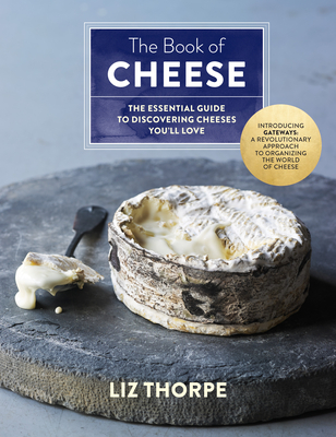 The Book of Cheese: The Essential Guide to Discovering Cheeses You'll Love - Thorpe, Liz