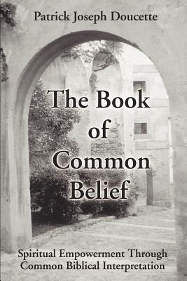 The Book of Common Belief: Spiritual Empowerment Through Common Biblical Interpretation - Doucette, Patrick