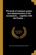 The book of common prayer, and administration of the sacraments, ... together with the Psalter ...