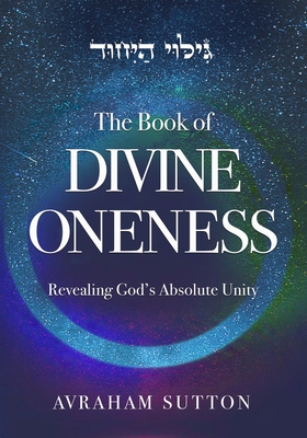 The Book of DIVINE ONENESS: Revealing God's Absolute Unity - Sutton, Avraham