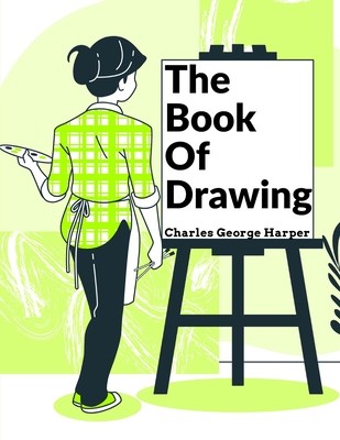 The Book Of Drawing: Modern Methods Of Reproduction - Charles George Harper