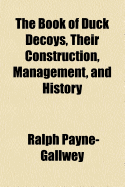 The Book of Duck Decoys, Their Construction, Management, and History