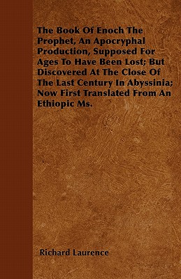 The Book Of Enoch The Prophet, An Apocryphal Production, Supposed For Ages To Have Been Lost; But Discovered At The Close Of The Last Century In Abyssinia; Now First Translated From An Ethiopic Ms. - Laurence, Richard