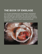 The Book of Ensilage: Or, the New Dispensation for Farmers. Experience with Ensilage at Winning Farm. How to Produce Milk for One Cent Per Quart; Butter for Ten Cents Per Pound; Beef for Four Cents Per Pound; Mutton for Nothing If Wool Is Thirty Ce