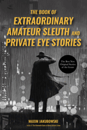 The Book of Extraordinary Amateur Sleuth and Private Eye Stories: (mystery Anthology, Sleuth Stories)