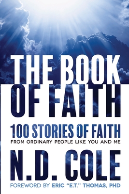 The Book of Faith: 100 stories of faith from ordinary people like you and me - Cole, N D, and Thomas, Eric E T (Foreword by)