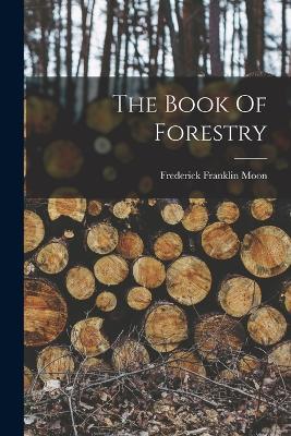 The Book Of Forestry - Moon, Frederick Franklin