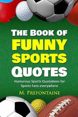 The Book of Funny Sports Quotes: Humorous Sports Quotations for Sports Fans Everywhere - Prefontaine, M