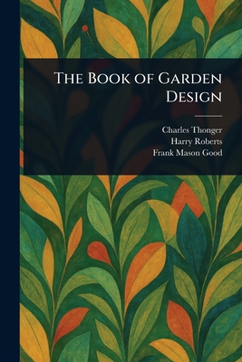 The Book of Garden Design - Thonger, Charles, and Roberts, Harry, and Good, Frank Mason