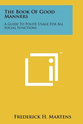 The Book Of Good Manners: A Guide To Polite Usage For All Social Functions - Martens, Frederick H