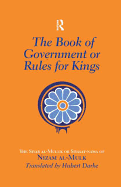 The Book of Government or Rules for Kings: The Siyar Al Muluk or Siyasat-Nama of Nizam Al-Mulk
