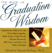 The Book of Graduation Wisdom: Inspirational Advice for Life from Maya Angelou, Mark Twain, Colin Powell, Eleanor Roosevelt, Bill Gates, and Over 125 Other Notables - Hoffman, Edward (Editor)