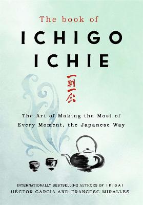 The Book of Ichigo Ichie: The Art of Making the Most of Every Moment, the Japanese Way - Miralles, Francesc, and Garca, Hctor