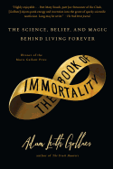 The Book of Immortality: The Science, Belief, and Magic Behind Living Forever