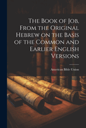 The Book of Job, from the Original Hebrew on the Basis of the Common and Earlier English Versions