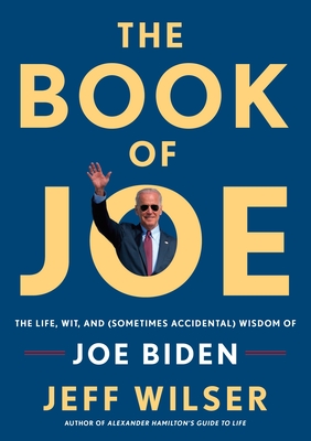 The Book of Joe: The Life, Wit, and (Sometimes Accidental) Wisdom of Joe Biden - Wilser, Jeff