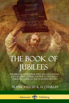 The Book of Jubilees: The Biblical Pseudepigrapha and Apocrypha Concerning Genesis, Known to the Early Christian Church and in Jewish History - Charles, R H