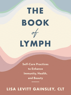 The Book of Lymph: Self-Care Practices to Enhance Immunity, Health, and Beauty