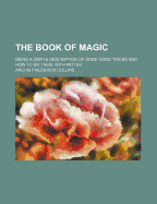 The Book of Magic; Being a Simple Description of Some Good Tricks and How to Do Them, with Patter