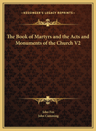 The Book of Martyrs and the Acts and Monuments of the Church V2