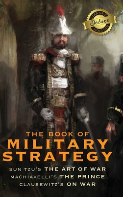 The Book of Military Strategy: Sun Tzu's "The Art of War," Machiavelli's "The Prince," and Clausewitz's "On War" (Annotated) (Deluxe Library Edition) - Tzu, Sun, and Machiavelli, Niccol, and Von Clausewitz, Carl