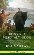 The Book of Missionary Heroes: Stories of Great Christian Missionaries - Their Lives, Methods and Training in God's Word