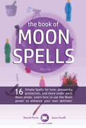 The Book of Moon Spells: 16 Simple Spells for love, prosperity, protection, and more under each Moon phase. Learn how to use the Moon power to enhance your own abilities!