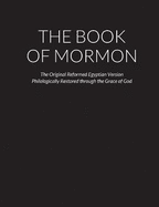 The Book of Mormon: The Original Reformed Egyptian Version - Philologically Restored through the Grace of God