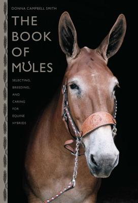 The Book of Mules: Selecting, Breeding, and Caring for Equine Hybrids - Smith, Donna Campbell