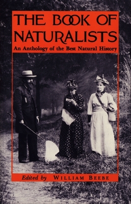 The Book of Naturalists: An Anthology of the Best Natural History - Beebe, William (Editor)