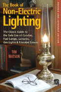 The Book of Non-Electric Lighting: The Classic Guide to the Safe Use of Candles, Fuel Lamps, Lanterns, Gaslights & Fire-View Stoves