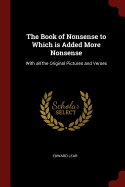 The Book of Nonsense to Which is Added More Nonsense: With all the Original Pictures and Verses